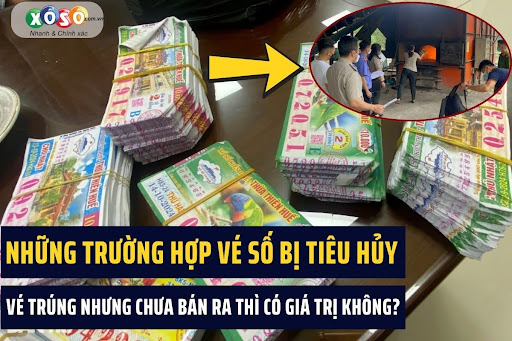 Trường hợp nào vé số bị tiêu hủy? Vé số trúng nhưng chưa bán ra thì có giá trị không?